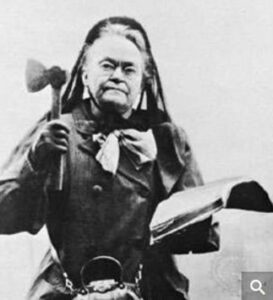 Ms Carry Nation - leader of the Temperance movement
